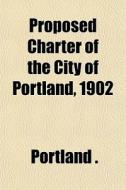 Proposed Charter Of The City Of Portland di Portland . edito da Rarebooksclub.com
