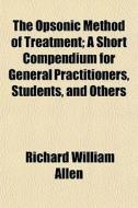 The Opsonic Method Of Treatment; A Short di Richard William Allen edito da General Books