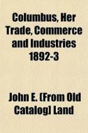 Columbus, Her Trade, Commerce And Indust di John E. Land edito da General Books