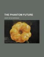 The Phantom Future di Henry Seton Merriman edito da Rarebooksclub.com