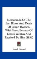 Memoranda of the Last Illness and Death of Joseph Howard: With Short Extracts of Letters Written and Received by Him (1836) di Joseph Howard edito da Kessinger Publishing