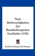Neue Merkwurdigkeiten Zur Brandenburgischen Geschichte (1758) di II Koni Friedrich II Konig Von Preussen, Friedrich II Konig Von Preussen edito da Kessinger Publishing