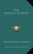 The Meaning of Faith di Harry Emerson Fosdick edito da Kessinger Publishing