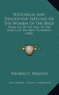 Historical and Descriptive Sketches of the Women of the Bible: From Eve of the Old, to the Mary's of the New Testament (1850) di Phineas C. Headley edito da Kessinger Publishing