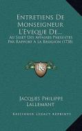 Entretiens de Monseigneur L'Eveque de...: Au Sujet Des Affaires Presentes Par Rapport a la Religion (1738) di Jacques Philippe Lallemant edito da Kessinger Publishing