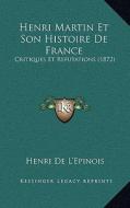 Henri Martin Et Son Histoire de France: Critiques Et Refutations (1872) di Henri De L'Epinois edito da Kessinger Publishing