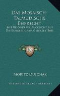 Das Mosaisch-Talmudische Eherecht: Mit Besonderer Rucksicht Auf Die Burgerlichen Gesetze (1864) di Moritz Duschak edito da Kessinger Publishing