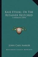 Kase Etsuki, or the Retainer Restored: A Memoir (1894) di John Cary Ambler edito da Kessinger Publishing