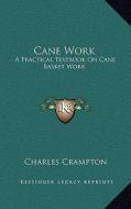 Cane Work: A Practical Textbook on Cane Basket Work di Charles Crampton edito da Kessinger Publishing