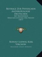 Beitrage Zur Physischen Anthropologie Deutschen: Mit Besonderer Berucksichtigung Der Friesen (1877) di Rudolf Ludwig Karl Virchow edito da Kessinger Publishing