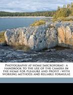 Photography At Home [microform] : A Handbook To The Use Of The Camera In The Home For Pleasure And Profit : With Working Methods And Reliable Formulae di John A. Tennant edito da Nabu Press