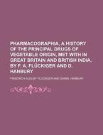 Pharmacographia, a History of the Principal Drugs of Vegetable Origin, Met with in Great Britain and British India, by F. A. Fluckiger and D. Hanbury di Friedrich August Fluckiger edito da Rarebooksclub.com