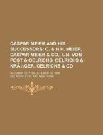 Caspar Meier And His Successors; C. & H.h. Meier, Caspar Meier & Co., L.n. Von Post & Oelrichs, Oelrichs & Krager, Oelrichs & Co. October 12, 1798-oct di Oelrichs &. Co, New York Oelrichs &. Co edito da General Books Llc