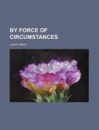 By Force Of Circumstances di Louis Tracy edito da General Books Llc
