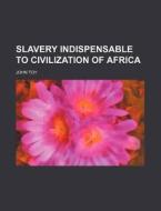 Slavery Indispensable to Civilization of Africa di John Toy edito da General Books