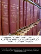 Assessing Retiree Health Legacy Costs: Is America Prepared For A Healthy Retirement? edito da Bibliogov