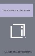 The Church at Worship di Gaines Stanley Dobbins edito da Literary Licensing, LLC