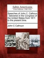 Speeches of John C. Calhoun: Delivered in the Congress of the United States from 1811 to the Present Time. di John C. Calhoun edito da GALE ECCO SABIN AMERICANA
