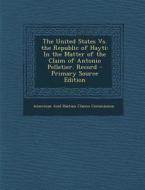 The United States vs. the Republic of Hayti: In the Matter of the Claim of Antonio Pelletier. Record edito da Nabu Press