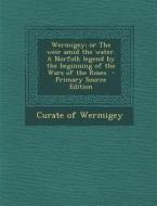 Wermigey; Or the Weir Amid the Water. a Norfolk Legend by the Beginning of the Wars of the Roses - Primary Source Edition edito da Nabu Press