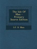 The Isle of Man di Sp B. Mais edito da Nabu Press