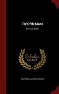 Twelfth Mass di Wolfgang Amadeus Mozart edito da Andesite Press