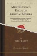 Miscellaneous Essays On Chritian Morals di Fellow and Tutor in Philosophy John Foster edito da Forgotten Books