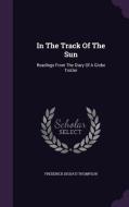 In The Track Of The Sun di Frederick Diodati Thompson edito da Palala Press