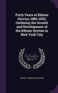 Forty Years Of Edison Service, 1882-1922; Outlining The Growth And Development Of The Edison System In New York City di Thomas Commerford Martin edito da Palala Press