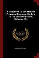 A Handbook to the Modern Provençal Language Spoken in the South of France, Piedmont, Etc di John Duncan Craig edito da CHIZINE PUBN