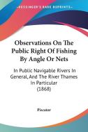 Observations On The Public Right Of Fishing By Angle Or Nets di Piscator edito da Kessinger Publishing Co