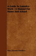 A Guide To Laundry-Work - A Manual For Home And School di Mary Davoren Chambers edito da Das Press