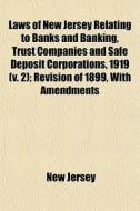 Laws Of New Jersey Relating To Banks And Banking, Trust Companies And Safe Deposit Corporations, 1919 (volume 2); Revision Of 1899, With Amendments An di New Jersey edito da General Books Llc