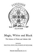 Magic, White and Black: The Science of Finite and Infinite Life di Franz Hartmann M. D. edito da Createspace