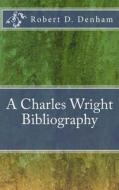 A Charles Wright Bibliography di Robert D. Denham edito da Createspace