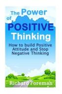 The Power of Positive Thinking: How to Build Positive Attitude and Stop Negative Thinking (Positive Affirmations, Positive Psychology, Positive Discip di Richard Foreman edito da Createspace