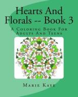 Hearts and Florals -- Book 3: A Coloring Book for Adults and Teens di Marie Kaye edito da Createspace