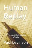 Human Replay: A Theory of the Evolution of Media di Paul Levinson edito da LIGHTNING SOURCE INC