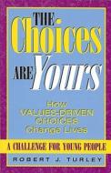 The Choices Are Yours: How Values-Driven Choices Change Lives di Robert J. Turley edito da Rainbow Books