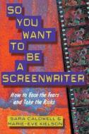 So You Want to Be a Screenwriter: How to Face the Fears and Take the Risks di Sara C. Caldwell, Marie-Eve Kielson edito da Allworth Press
