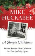 A Simple Christmas: Twelve Stories That Celebrate the True Holiday Spirit di Mike Huckabee edito da Sentinel