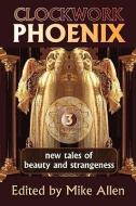 Clockwork Phoenix 3: New Tales of Beauty and Strangeness edito da NORILANA BOOKS