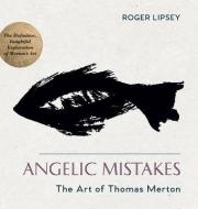 Angelic Mistakes: The Art of Thomas Merton di Roger Lipsey edito da ECHO POINT BOOKS & MEDIA