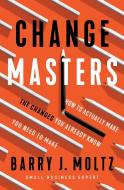Changemasters: How to Make the Changes You Already Know You Need to Make di Barry Moltz edito da IDEAPRESS PUB