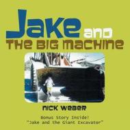 JAKE AND THE BIG MACHINE di NICK WEBER edito da LIGHTNING SOURCE UK LTD