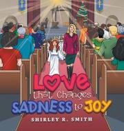 Love That Changes Sadness To Joy di Shirley R Smith edito da Archway Publishing
