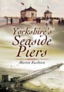 Yorkshire\'s Seaside Piers di Martin Easdown edito da Pen & Sword Books Ltd
