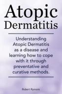 Atopic Dermatitis. Understanding Atopic Dermatitis as a Disease and Learning How to Cope with It Through Preventative and Curative Methods. di Robert Rymore edito da Imb Publishing