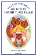 Whatever Happened to Goldilocks and The Three Bears? di Cecilia Egan edito da Quillpen Pty Ltd t/a Leaves of Gold Press