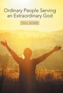 Ordinary People Serving an Extraordinary God di Paul Adams edito da Westbow Press